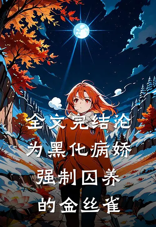 全文完结沦为黑化病娇强制囚养的金丝雀