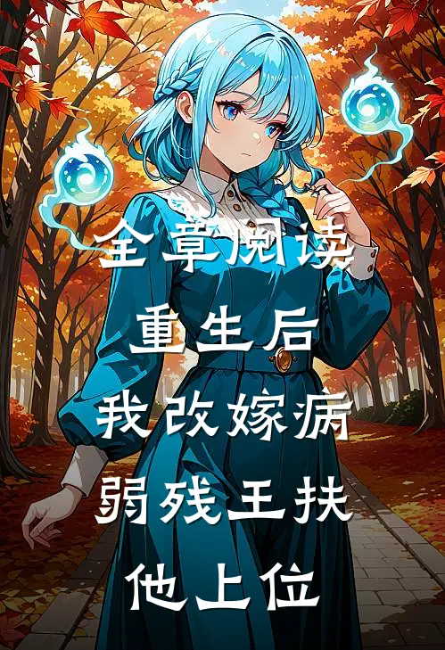 全章阅读重生后，我改嫁病弱残王扶他上位