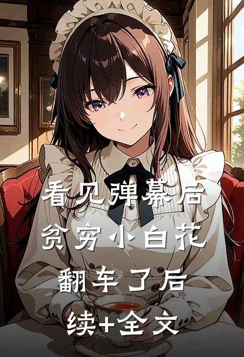 看见弹幕后，贫穷小白花翻车了后续+全文