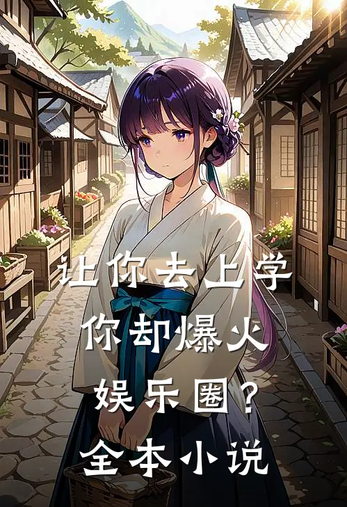 让你去上学，你却爆火娱乐圈？全本小说