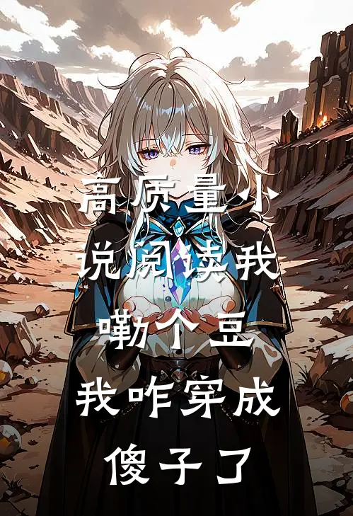 高质量小说阅读我嘞个豆，我咋穿成傻子了