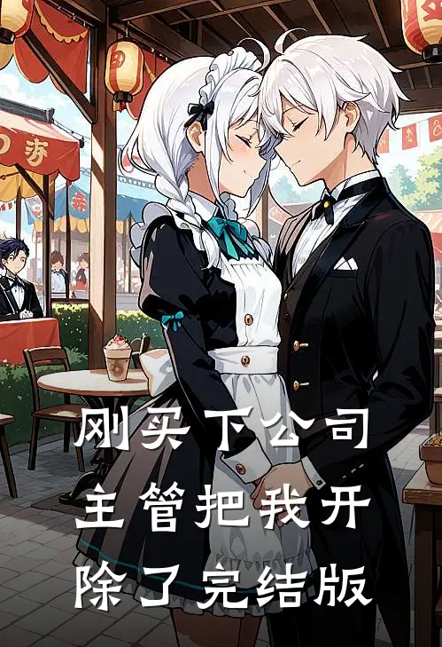刚买下公司，主管把我开除了完结版