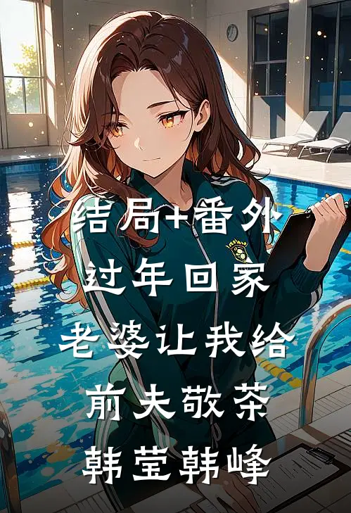 结局+番外过年回家，老婆让我给前夫敬茶韩莹韩峰