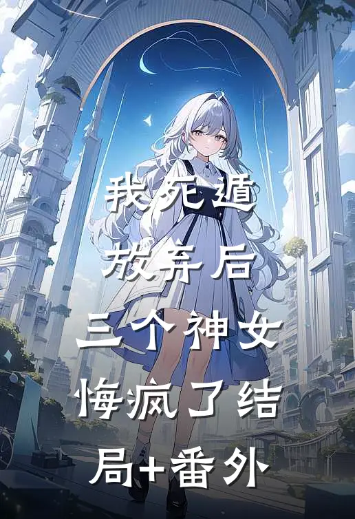 我死遁放弃后，三个神女悔疯了结局+番外