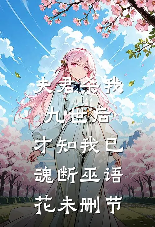 夫君杀我九世后，才知我已魂断巫语花未删节