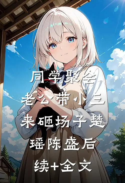 同学聚会，老公带小三来砸场子楚瑶陈盛后续+全文