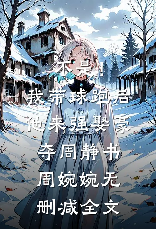 不是！我带球跑后他来强娶豪夺周静书周婉婉无删减全文