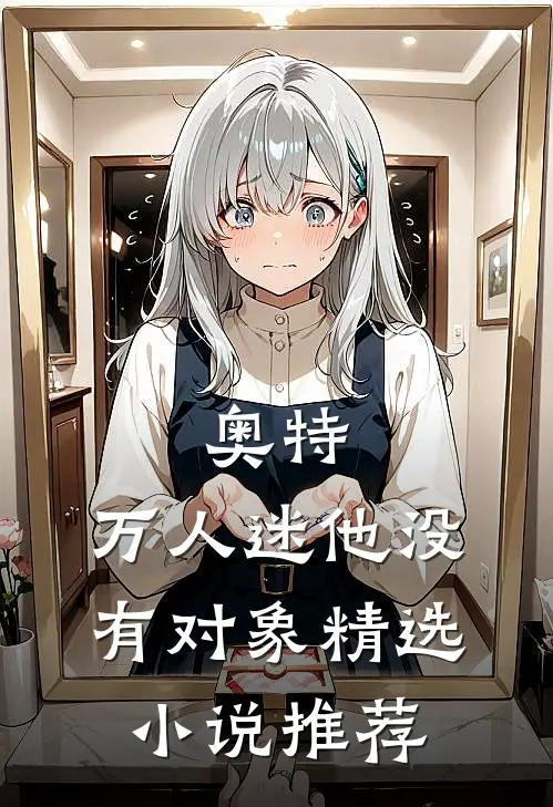 奥特，万人迷他没有对象精选小说推荐
