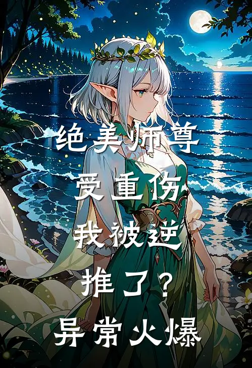 绝美师尊受重伤，我被逆推了？异常火爆