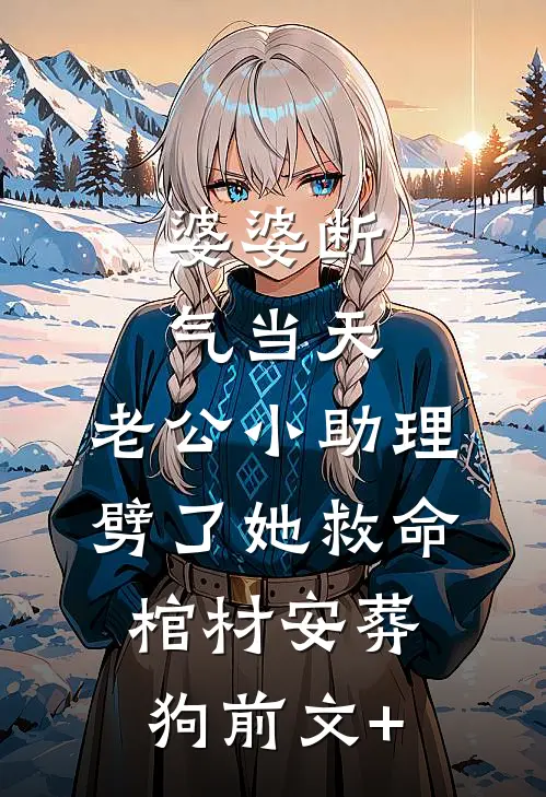 婆婆断气当天，老公小助理劈了她救命棺材安葬狗前文+