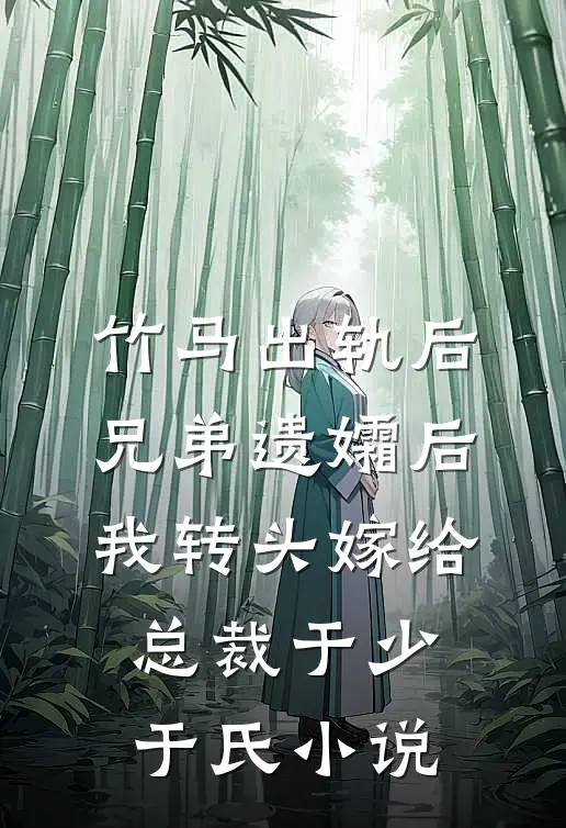 竹马出轨后兄弟遗孀后，我转头嫁给总裁于少于氏小说