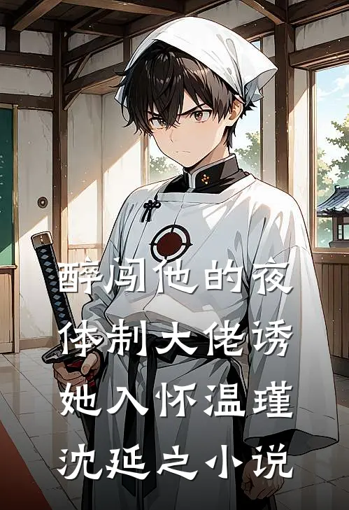 醉闯他的夜，体制大佬诱她入怀温瑾沈延之小说
