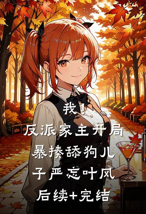 我！反派家主，开局暴揍舔狗儿子严忘叶风后续+完结