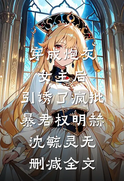 穿成炮灰女主后，引诱了疯批暴君权明赫沈毓灵无删减全文