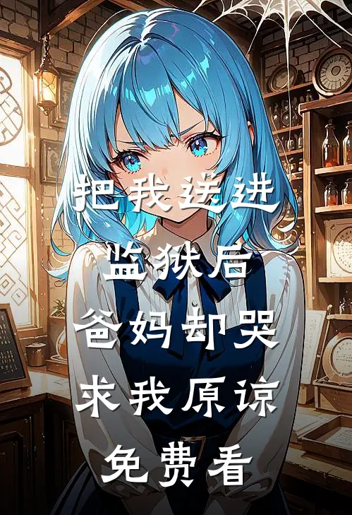 把我送进监狱后，爸妈却哭求我原谅免费看