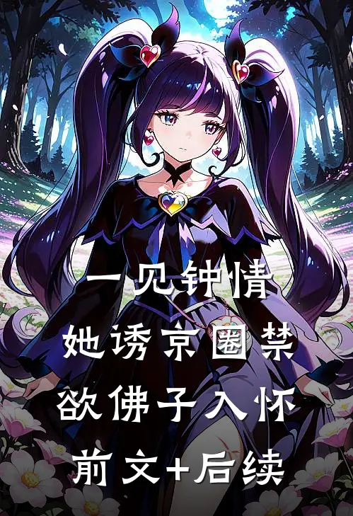 一见钟情：她诱京圈禁欲佛子入怀前文+后续