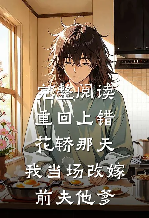 完整阅读重回上错花轿那天，我当场改嫁前夫他爹