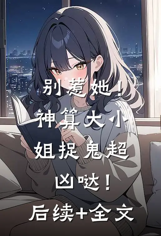 别惹她！神算大小姐捉鬼超凶哒！后续+全文