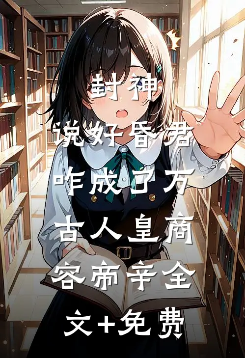封神：说好昏君，咋成了万古人皇商容帝辛全文+免费