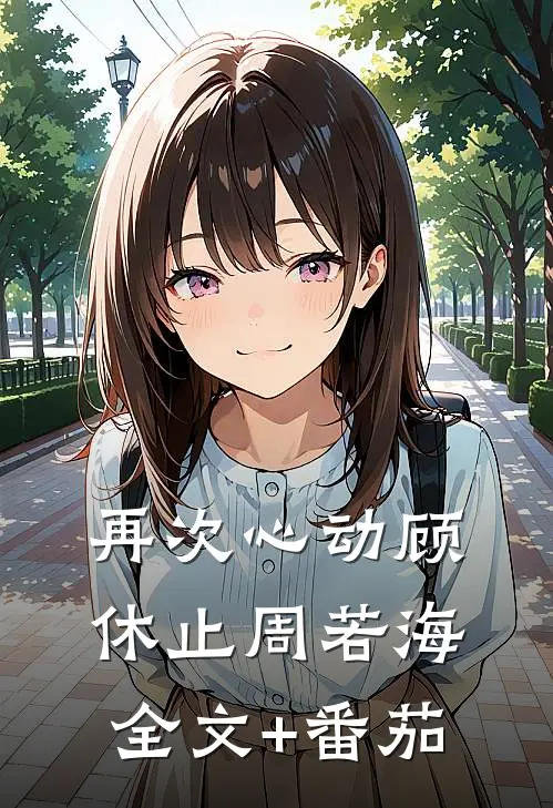 再次心动顾休止周若海全文+番茄