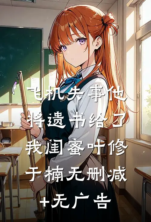 飞机失事他将遗书给了我闺蜜叶修于楠无删减+无广告