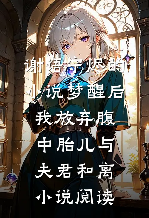 谢语宁烬的小说梦醒后，我放弃腹中胎儿与夫君和离小说阅读