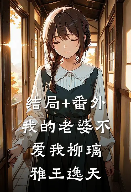 结局+番外我的老婆不爱我柳璃雅王逸天