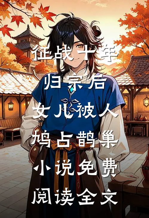 征战十年归宗后，女儿被人鸠占鹊巢小说免费阅读全文