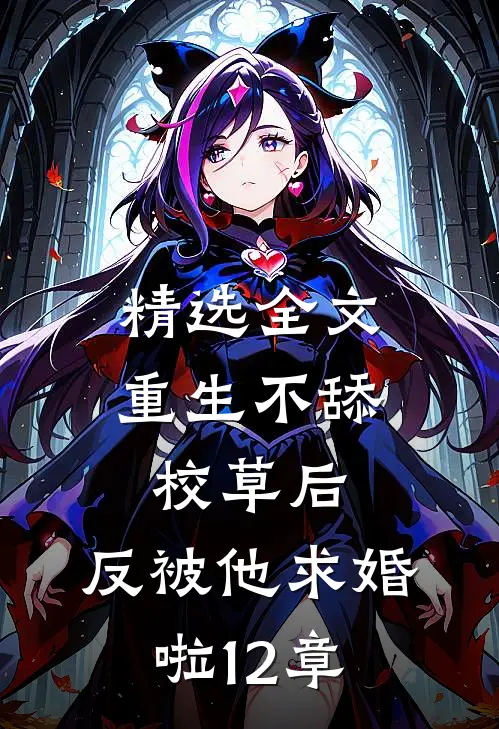 精选全文重生不舔校草后,反被他求婚啦12章