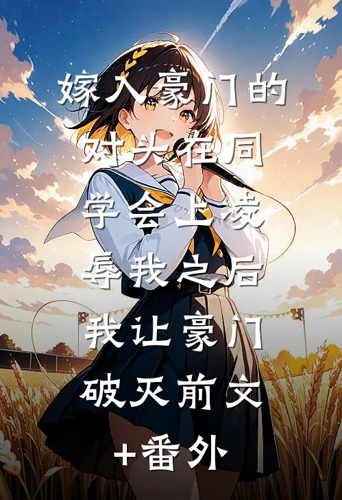 嫁入豪门的对头在同学会上凌辱我之后，我让豪门破灭前文+番外