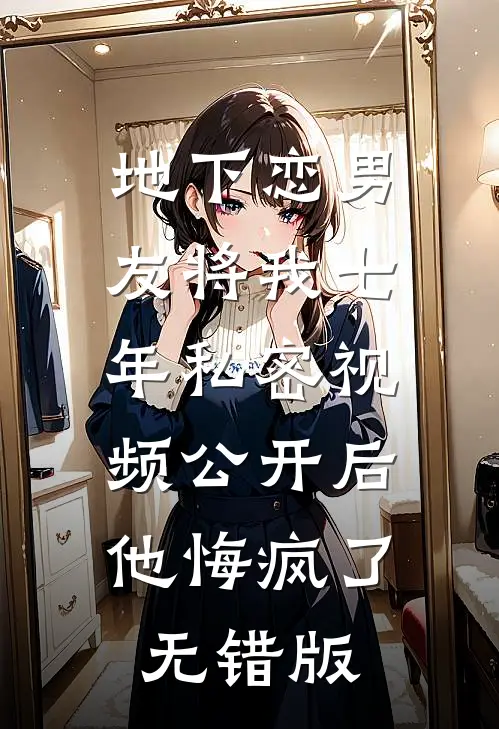 地下恋男友将我七年私密视频公开后，他悔疯了无错版