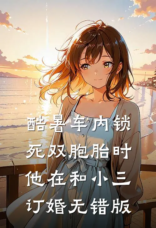 酷暑车内锁死双胞胎时，他在和小三订婚无错版