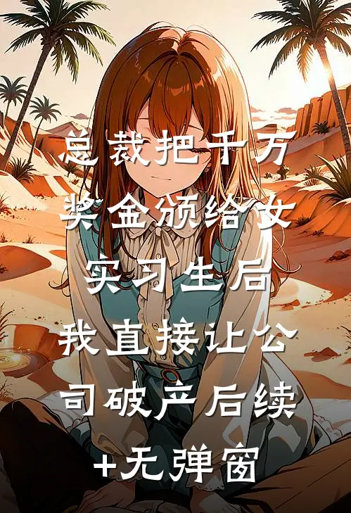 总裁把千万奖金颁给女实习生后，我直接让公司破产后续+无弹窗