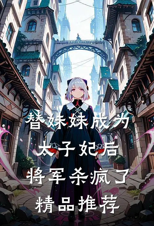 替妹妹成为太子妃后，将军杀疯了精品推荐