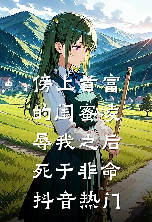 傍上首富的闺蜜凌辱我之后，死于非命抖音热门