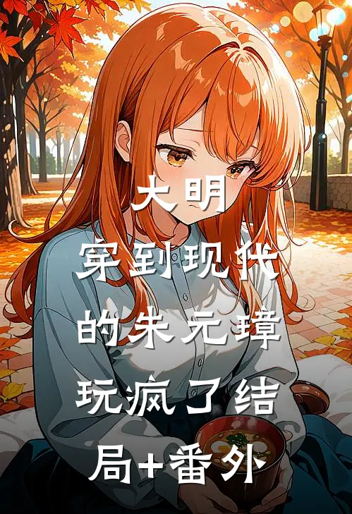 大明：穿到现代的朱元璋玩疯了结局+番外