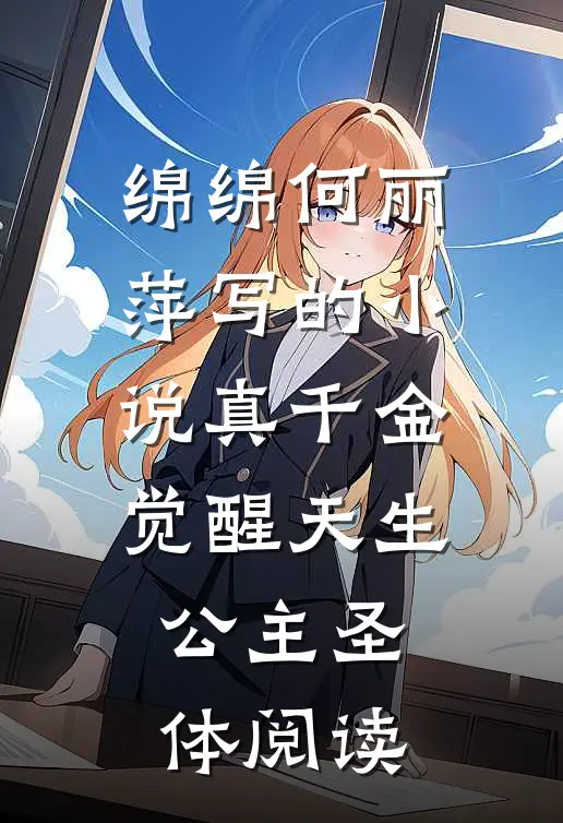 绵绵何丽萍写的小说真千金觉醒天生公主圣体阅读