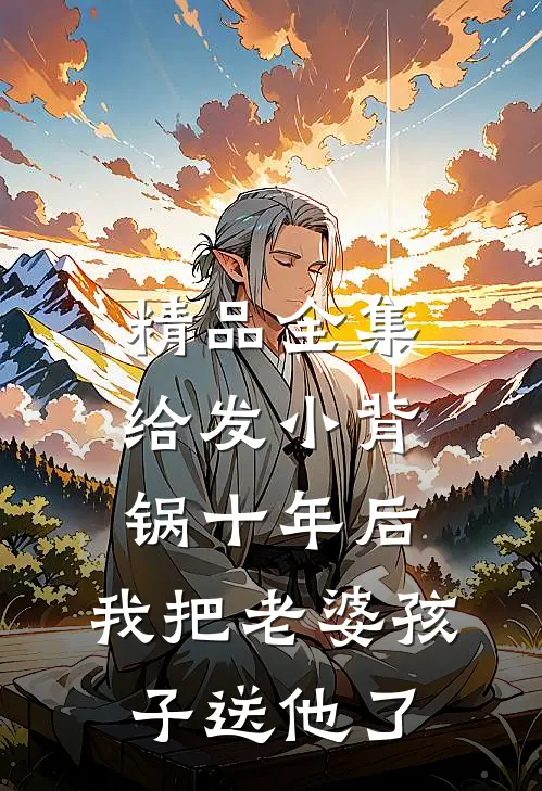 精品全集给发小背锅十年后，我把老婆孩子送他了