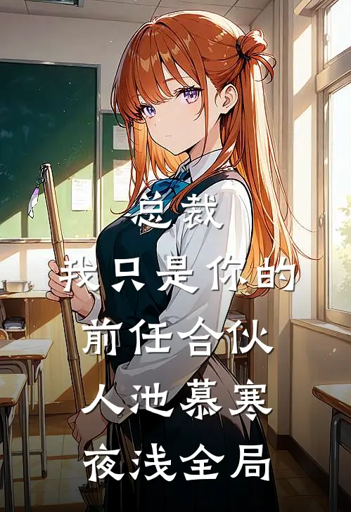 总裁，我只是你的前任合伙人池慕寒夜浅全局