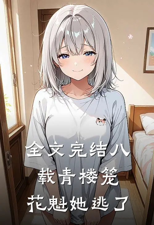 全文完结八载青楼笼，花魁她逃了