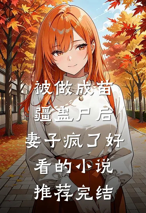 被做成苗疆蛊尸后，妻子疯了好看的小说推荐完结