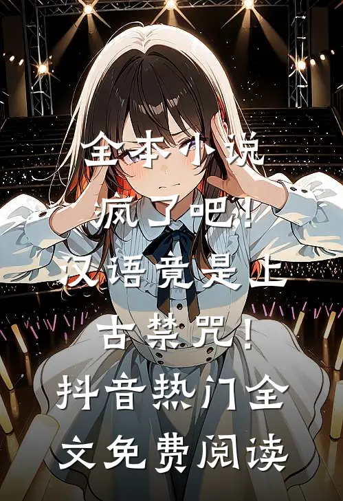 全本小说疯了吧！汉语竟是上古禁咒！抖音热门全文免费阅读