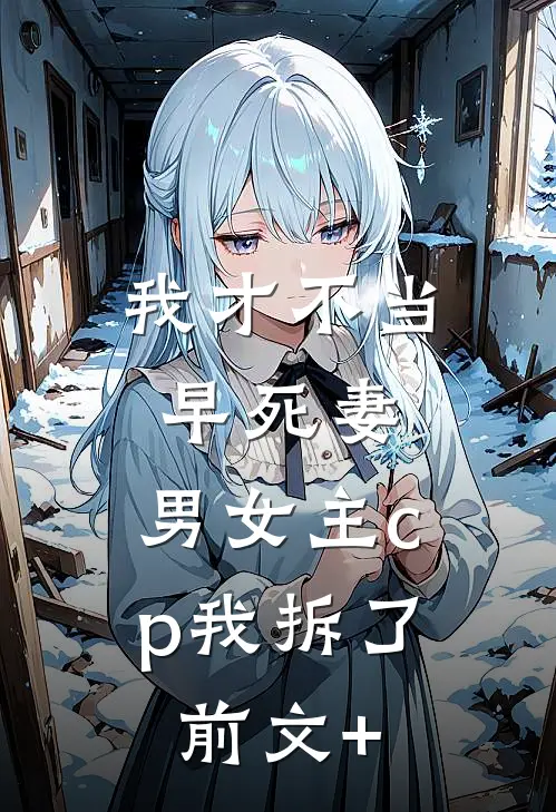 我才不当早死妻，男女主cp我拆了前文+