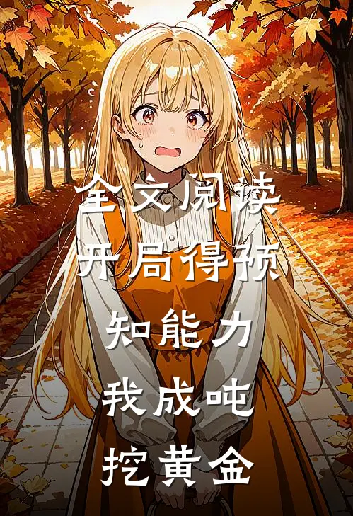 全文阅读开局得预知能力，我成吨挖黄金