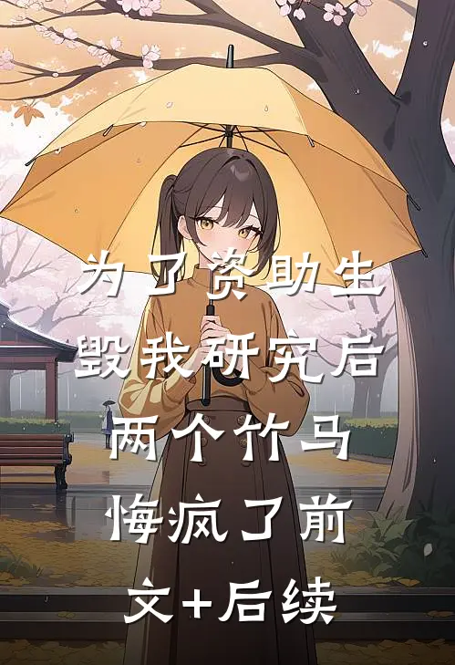 为了资助生毁我研究后，两个竹马悔疯了前文+后续