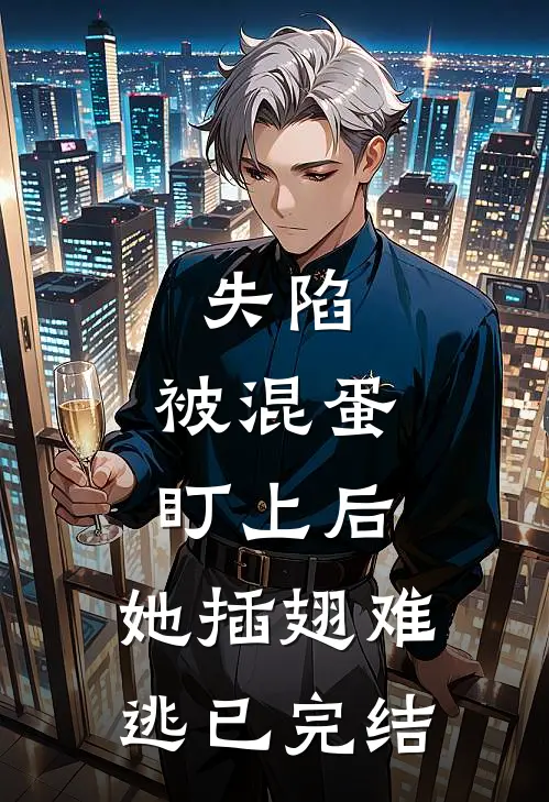 失陷被混蛋盯上后,她插翅难逃已完结