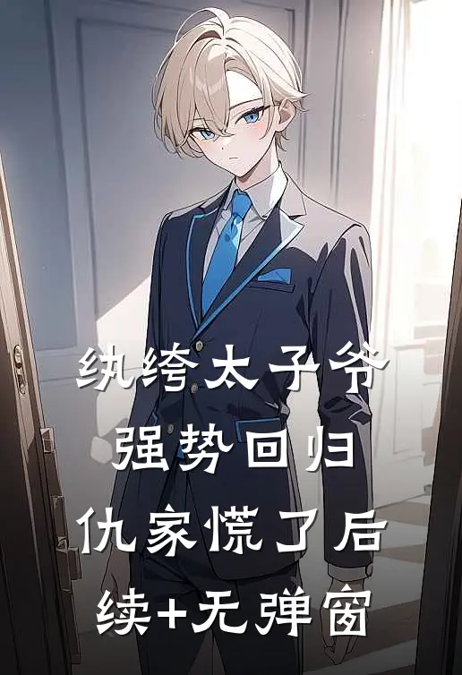 纨绔太子爷强势回归，仇家慌了后续+无弹窗