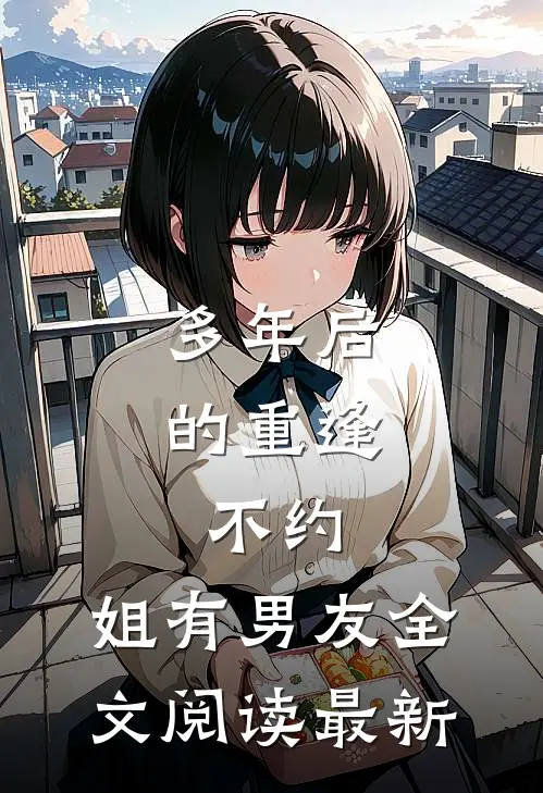 多年后的重逢，不约，姐有男友全文阅读最新