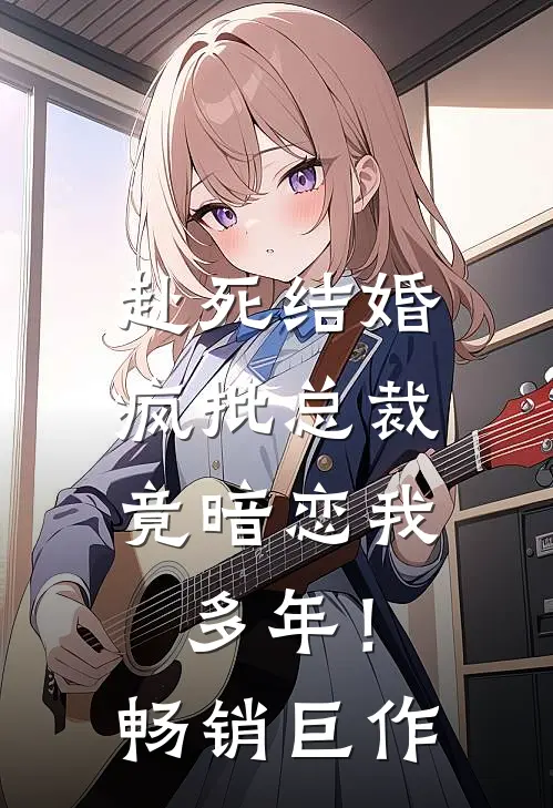赴死结婚，疯批总裁竟暗恋我多年！畅销巨作