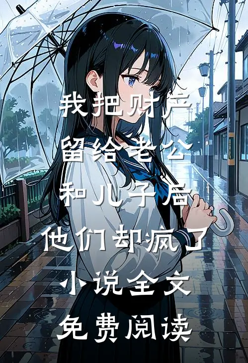 我把财产留给老公和儿子后，他们却疯了小说全文免费阅读